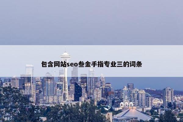 包含网站seo叁金手指专业三的词条