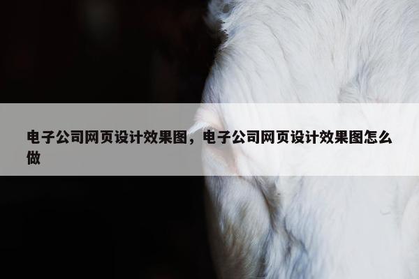 电子公司网页设计效果图，电子公司网页设计效果图怎么做