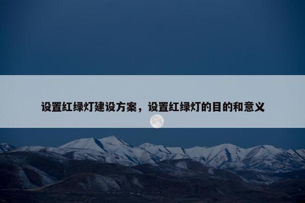 设置红绿灯建设方案，设置红绿灯的目的和意义