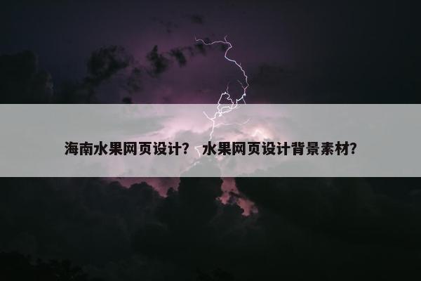 海南水果网页设计？ 水果网页设计背景素材？
