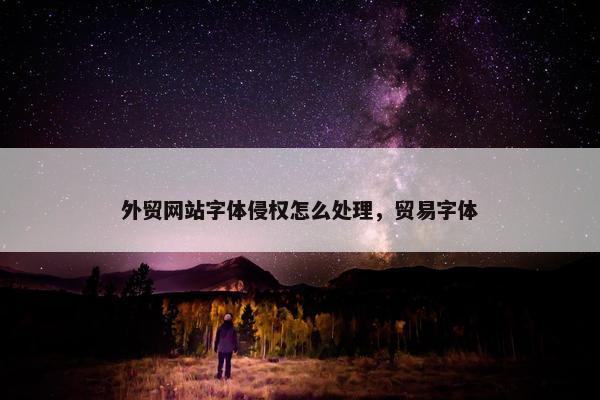 外贸网站字体侵权怎么处理，贸易字体