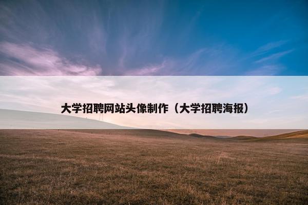 大学招聘网站头像制作（大学招聘海报）