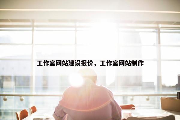 工作室网站建设报价，工作室网站制作