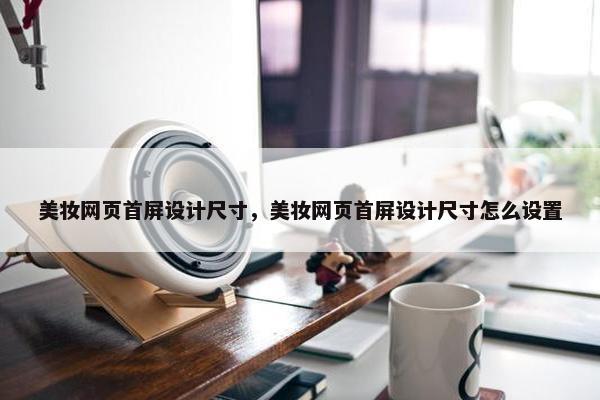美妆网页首屏设计尺寸，美妆网页首屏设计尺寸怎么设置