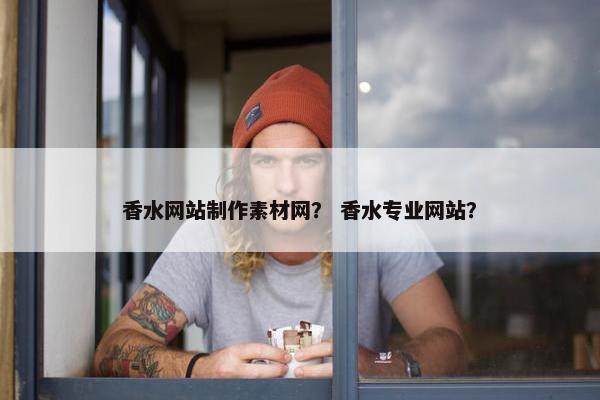 香水网站制作素材网？ 香水专业网站？