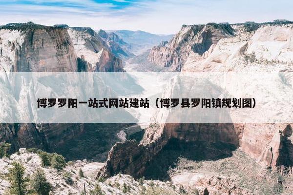 博罗罗阳一站式网站建站（博罗县罗阳镇规划图）