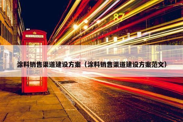 涂料销售渠道建设方案（涂料销售渠道建设方案范文）