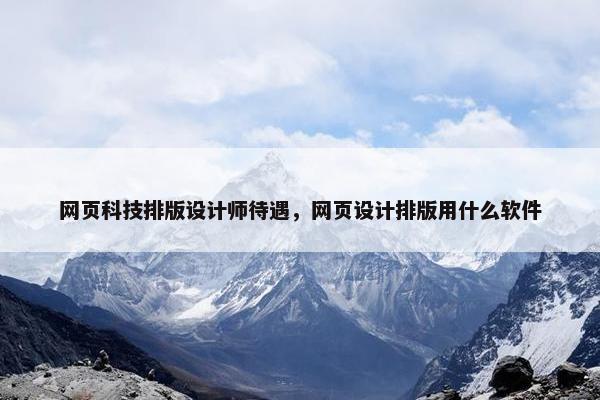 网页科技排版设计师待遇，网页设计排版用什么软件