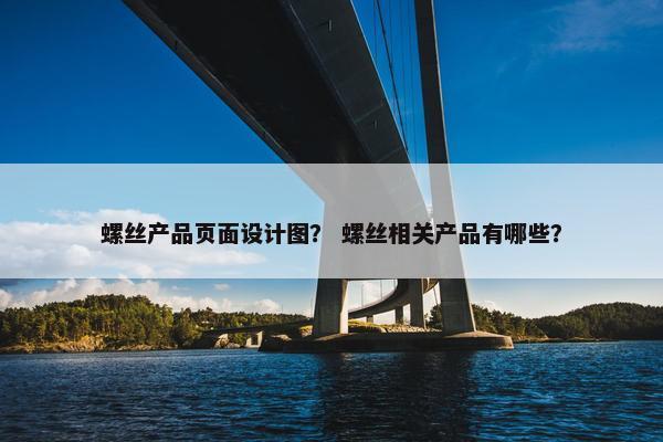 螺丝产品页面设计图？ 螺丝相关产品有哪些？