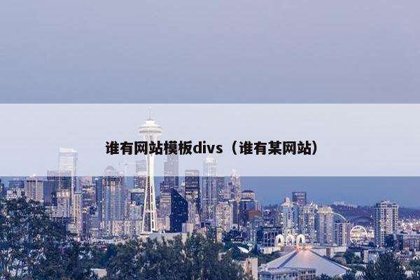 谁有网站模板divs（谁有某网站）