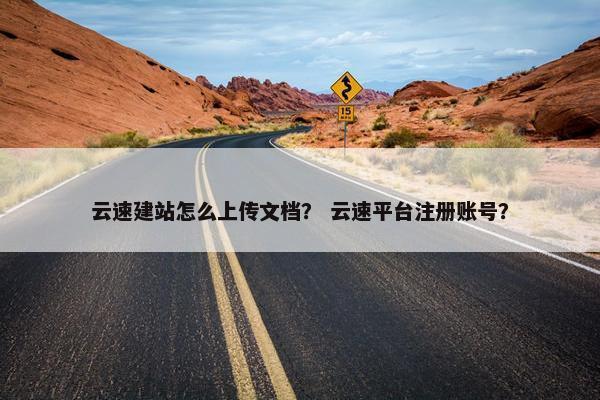云速建站怎么上传文档？ 云速平台注册账号？