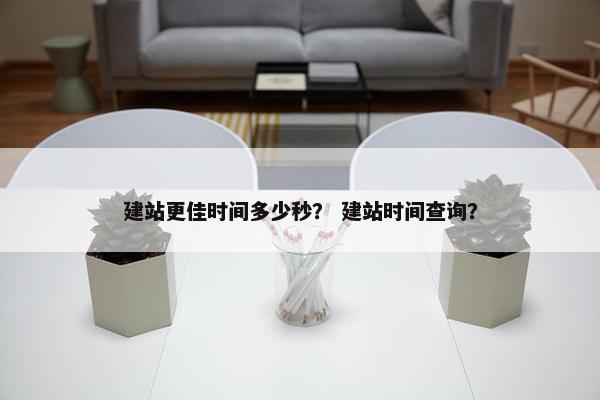 建站更佳时间多少秒？ 建站时间查询？