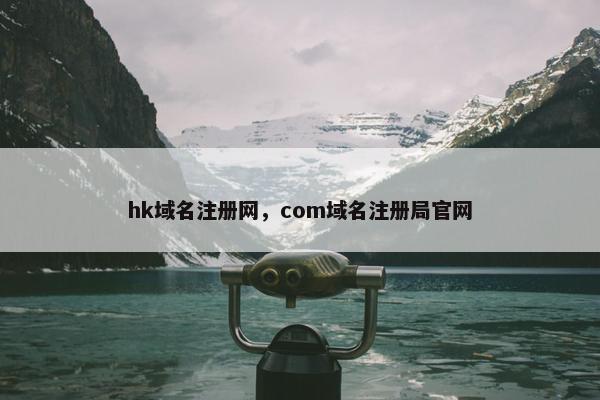 hk域名注册网，com域名注册局官网