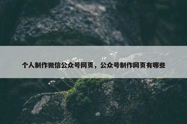 个人制作微信公众号网页，公众号制作网页有哪些