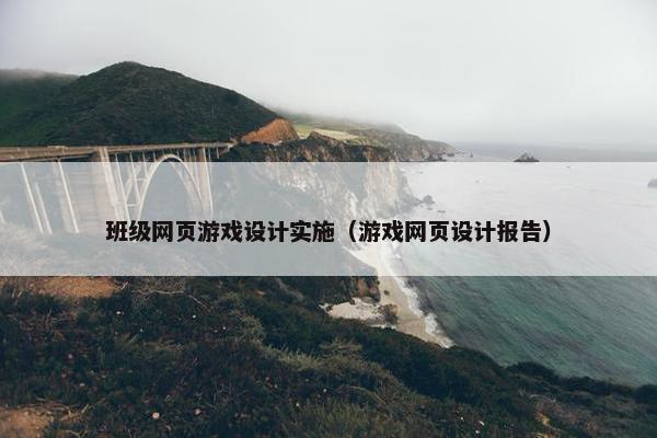 班级网页游戏设计实施（游戏网页设计报告）