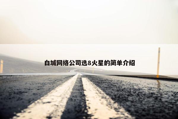 白城网络公司选8火星的简单介绍