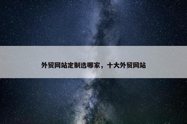 外贸网站定制选哪家，十大外贸网站