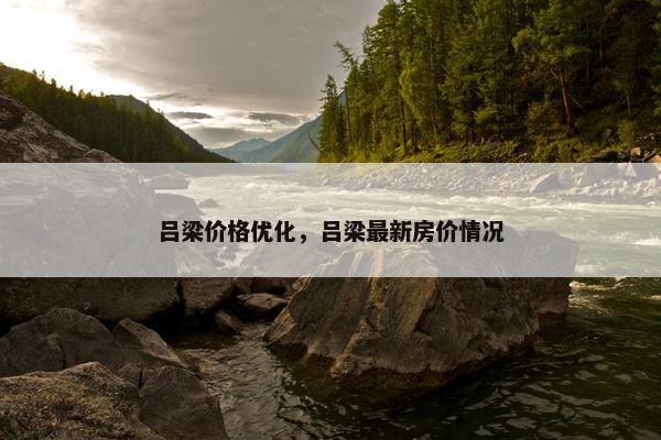 吕梁价格优化，吕梁最新房价情况