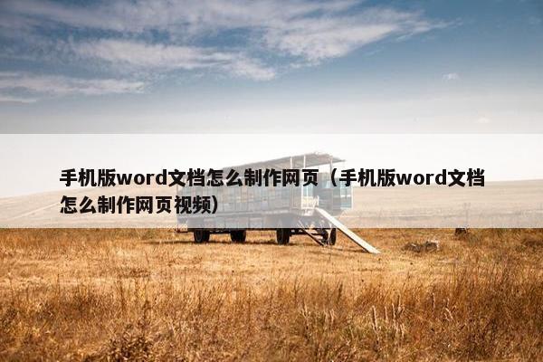 手机版word文档怎么制作网页（手机版word文档怎么制作网页视频）