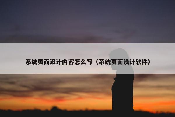 系统页面设计内容怎么写（系统页面设计软件）