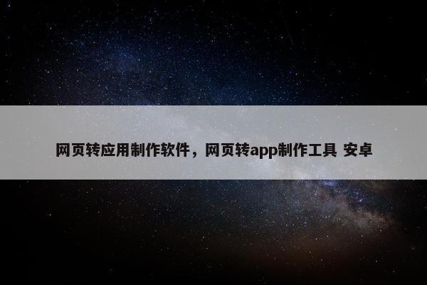 网页转应用制作软件，网页转app制作工具 安卓