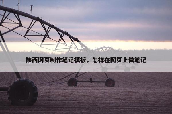 陕西网页制作笔记模板，怎样在网页上做笔记