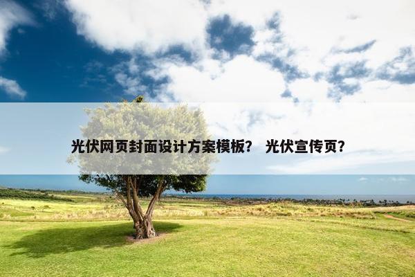 光伏网页封面设计方案模板？ 光伏宣传页？