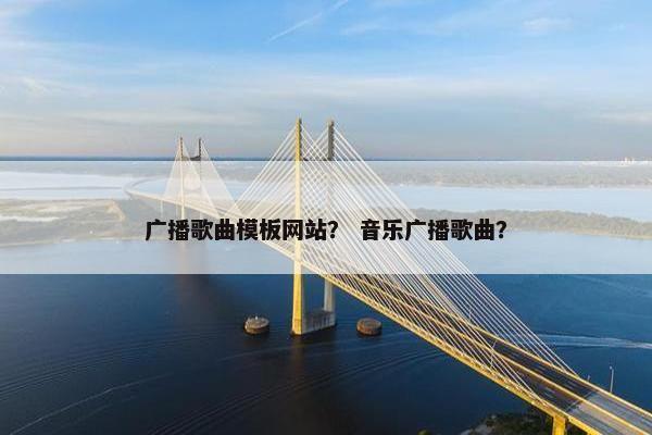 广播歌曲模板网站？ 音乐广播歌曲？