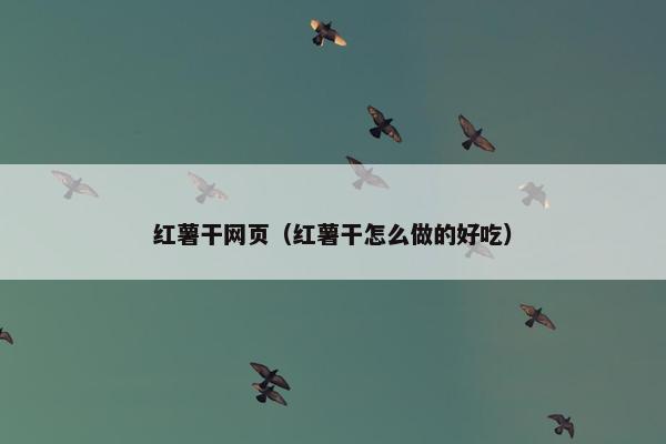 红薯干网页（红薯干怎么做的好吃）