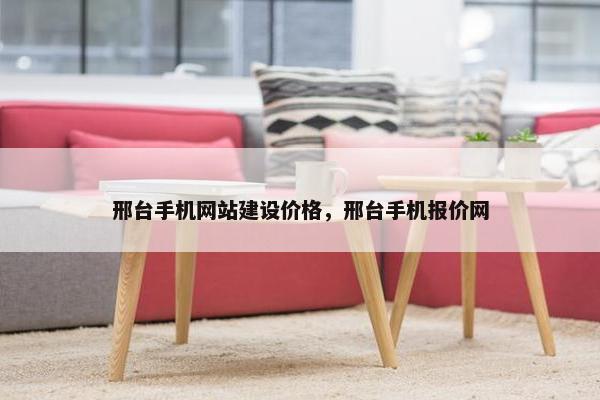 邢台手机网站建设价格，邢台手机报价网