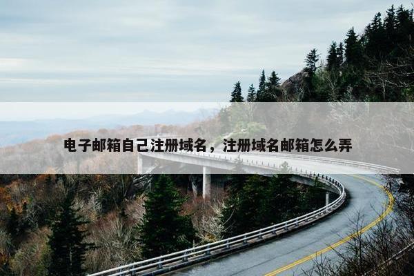 电子邮箱自己注册域名，注册域名邮箱怎么弄
