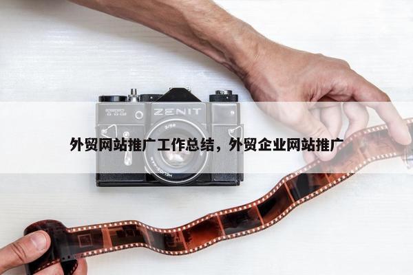外贸网站推广工作总结，外贸企业网站推广