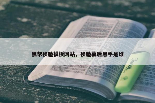 黑帮换脸模板网站，换脸幕后黑手是谁