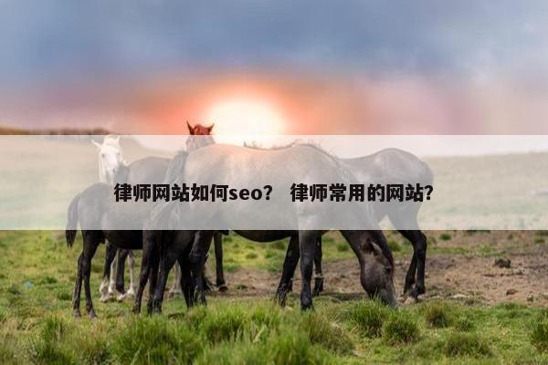 律师网站如何seo？ 律师常用的网站？
