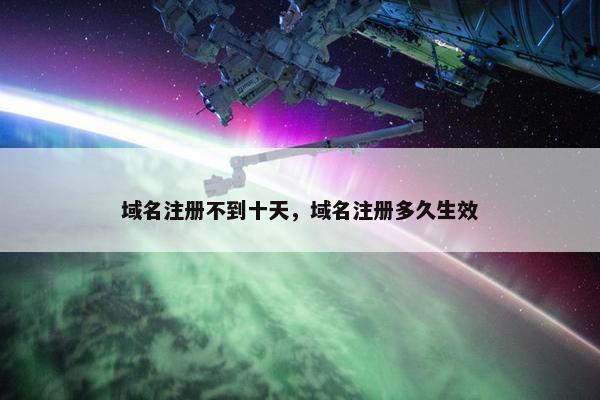 域名注册不到十天，域名注册多久生效