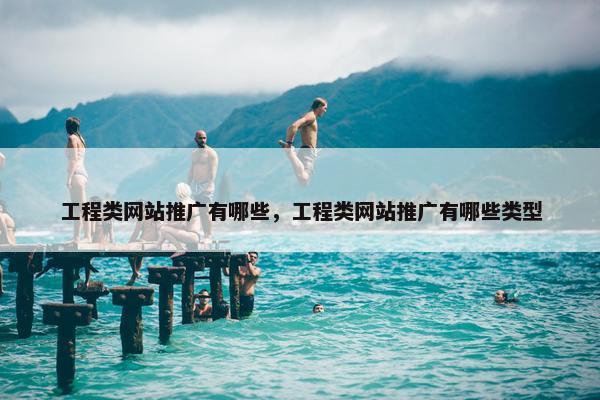 工程类网站推广有哪些，工程类网站推广有哪些类型