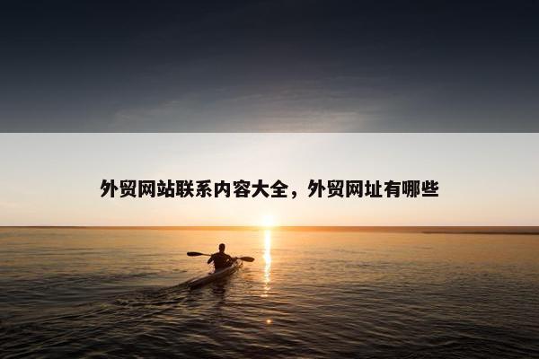 外贸网站联系内容大全，外贸网址有哪些