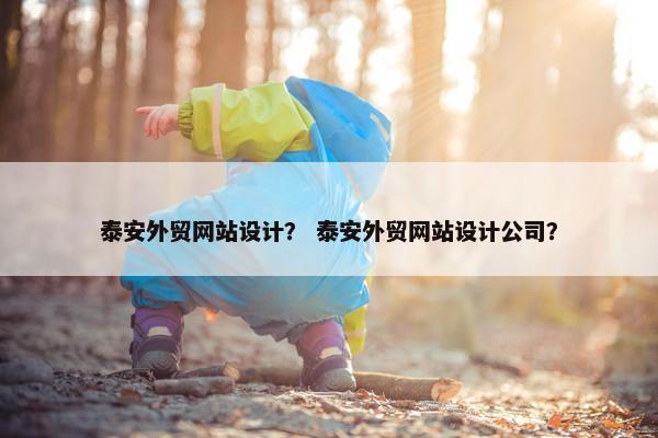 泰安外贸网站设计？ 泰安外贸网站设计公司？