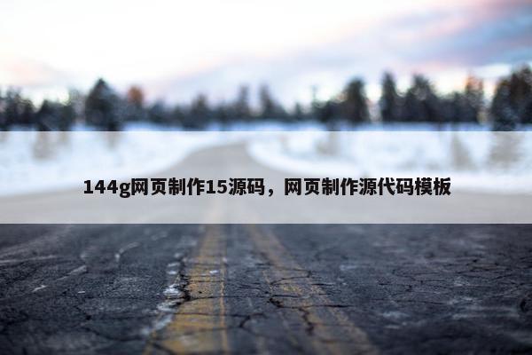 144g网页制作15源码，网页制作源代码模板