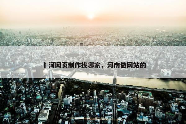 瀍河网页制作找哪家，河南做网站的