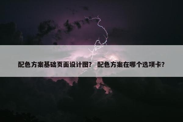 配色方案基础页面设计图？ 配色方案在哪个选项卡？