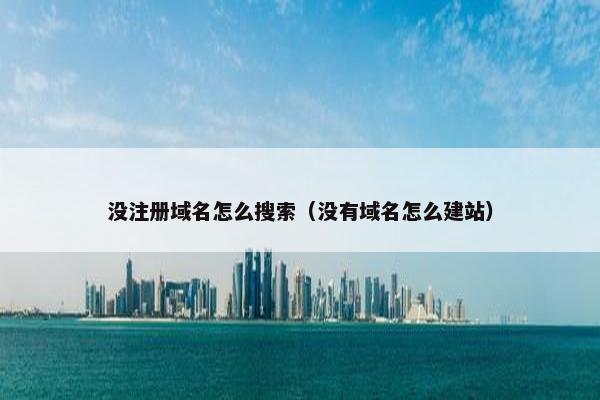 没注册域名怎么搜索（没有域名怎么建站）