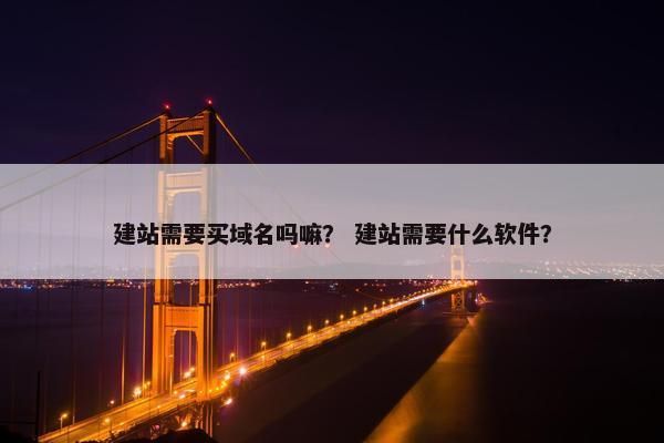 建站需要买域名吗嘛？ 建站需要什么软件？