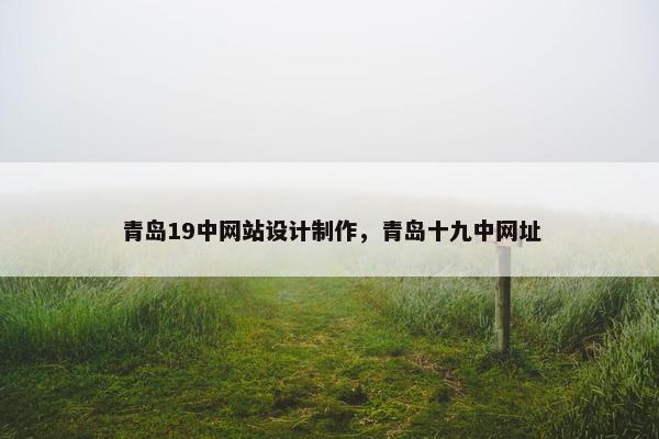 青岛19中网站设计制作，青岛十九中网址