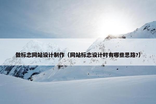 做标志网站设计制作（网站标志设计时有哪些思路?）