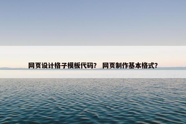 网页设计格子模板代码？ 网页制作基本格式？