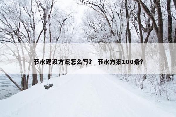 节水建设方案怎么写？ 节水方案100条？