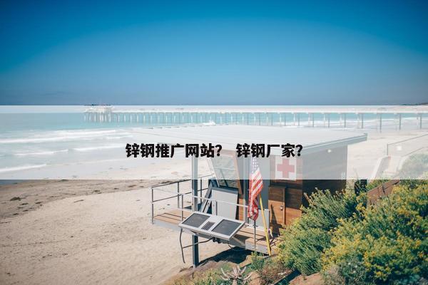 锌钢推广网站？ 锌钢厂家？