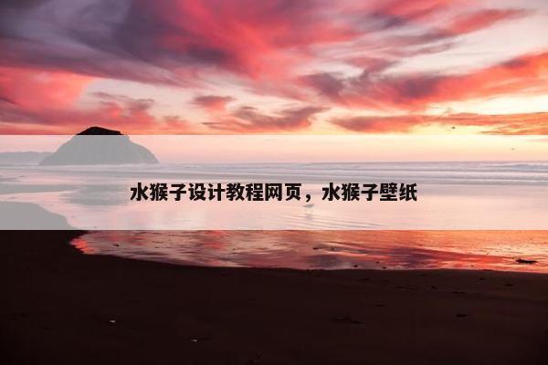 水猴子设计教程网页，水猴子壁纸