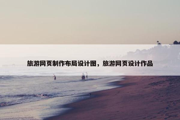 旅游网页制作布局设计图，旅游网页设计作品